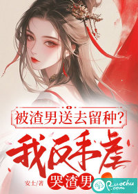 被渣男送去留种？我反手虐哭渣男