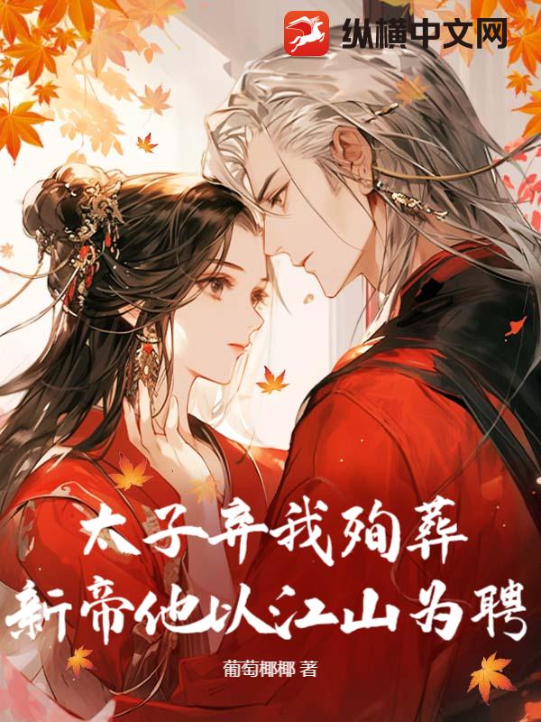 太子弃我殉葬？新帝他以江山为聘