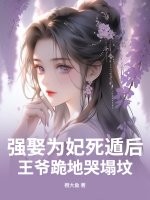 强娶为妃死遁后，王爷跪地哭塌坟